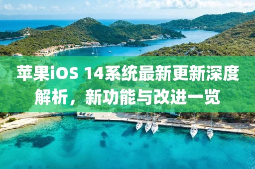 苹果iOS 14系统最新更新深度解析，新功能与改进一览
