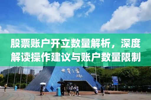 股票账户开立数量解析，深度解读操作建议与账户数量限制