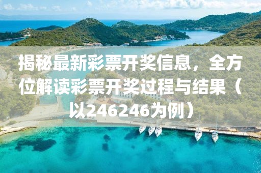 揭秘最新彩票开奖信息，全方位解读彩票开奖过程与结果（以246246为例）