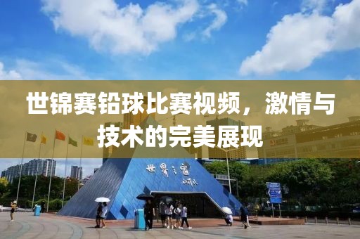 世锦赛铅球比赛视频，激情与技术的完美展现
