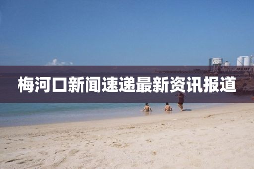 梅河口新闻速递最新资讯报道