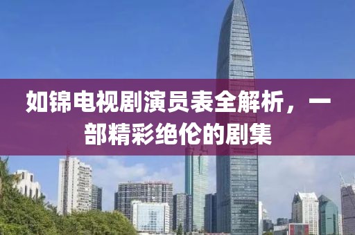 如锦电视剧演员表全解析，一部精彩绝伦的剧集