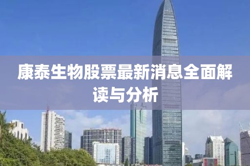 康泰生物股票最新消息全面解读与分析