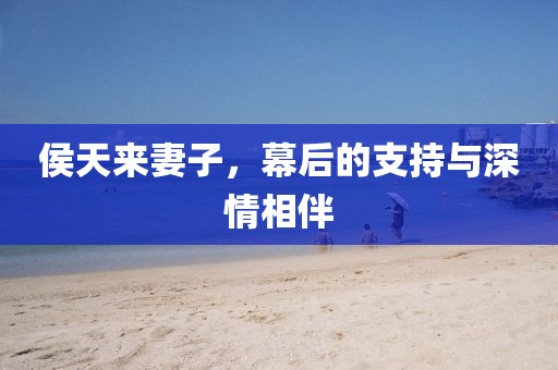 侯天来妻子，幕后的支持与深情相伴