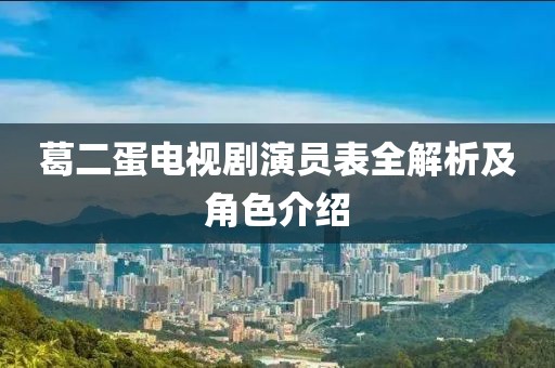 葛二蛋电视剧演员表全解析及角色介绍