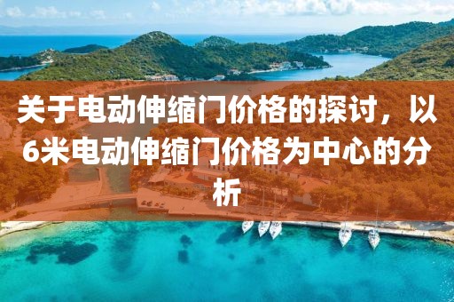 关于电动伸缩门价格的探讨，以6米电动伸缩门价格为中心的分析
