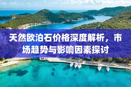 天然欧泊石价格深度解析，市场趋势与影响因素探讨