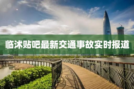临沭贴吧最新交通事故实时报道