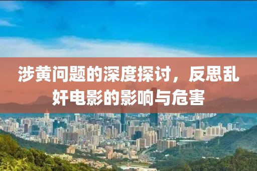 涉黄问题的深度探讨，反思乱奸电影的影响与危害