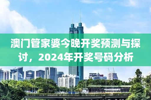 澳门管家婆今晚开奖预测与探讨，2024年开奖号码分析