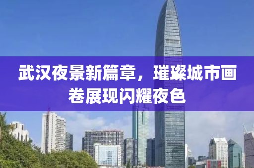 武汉夜景新篇章，璀璨城市画卷展现闪耀夜色