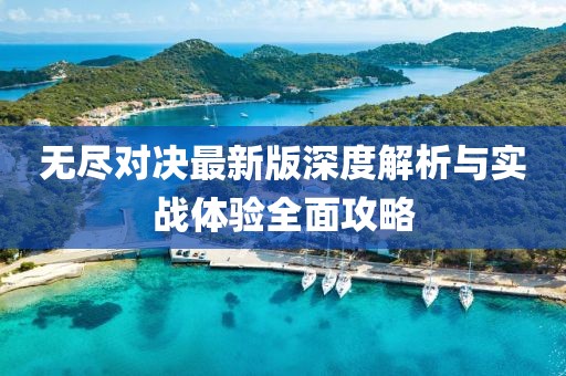 无尽对决最新版深度解析与实战体验全面攻略