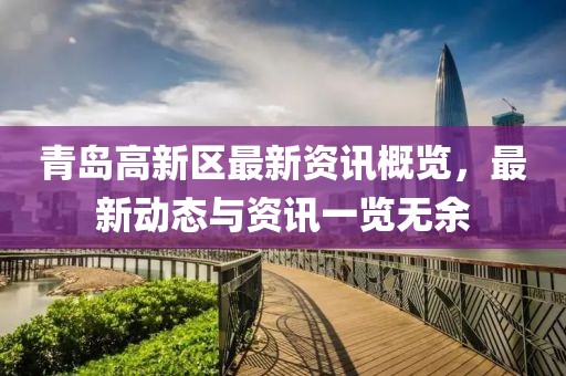青岛高新区最新资讯概览，最新动态与资讯一览无余