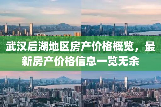 武汉后湖地区房产价格概览，最新房产价格信息一览无余