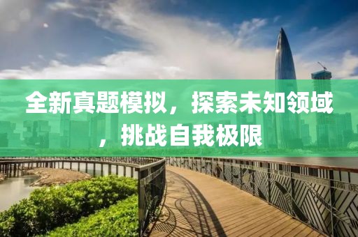 全新真题模拟，探索未知领域，挑战自我极限