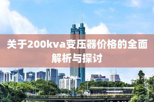 关于200kva变压器价格的全面解析与探讨