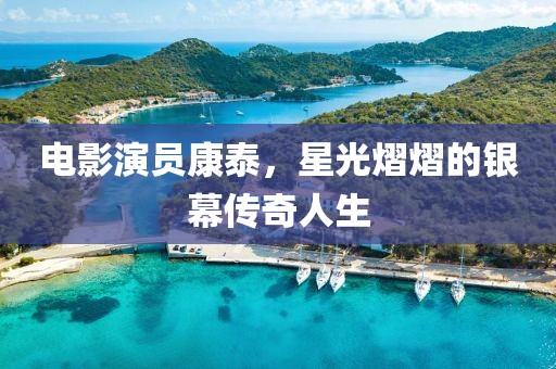 电影演员康泰，星光熠熠的银幕传奇人生