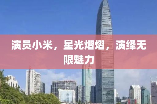 演员小米，星光熠熠，演绎无限魅力