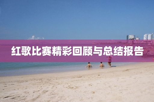 红歌比赛精彩回顾与总结报告