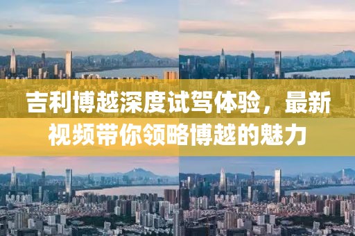吉利博越深度试驾体验，最新视频带你领略博越的魅力