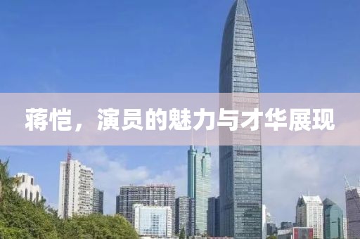 蒋恺，演员的魅力与才华展现