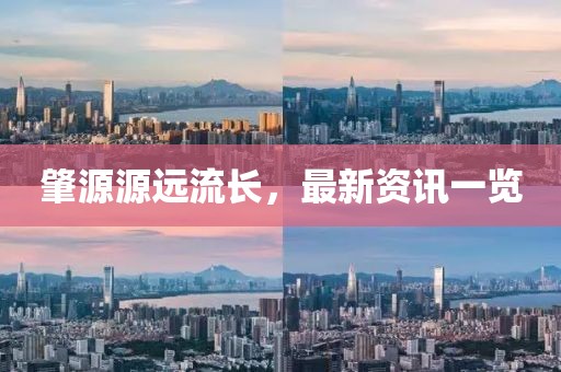 肇源源远流长，最新资讯一览