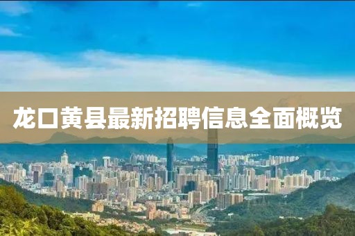 龙口黄县最新招聘信息全面概览