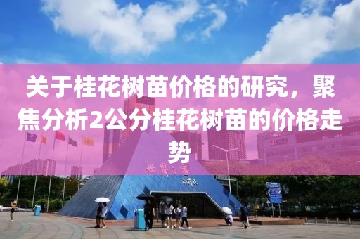 关于桂花树苗价格的研究，聚焦分析2公分桂花树苗的价格走势
