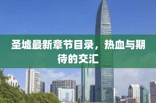 圣墟最新章节目录，热血与期待的交汇