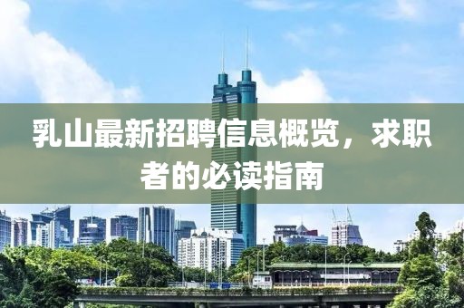 乳山最新招聘信息概览，求职者的必读指南