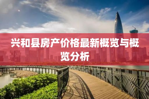 兴和县房产价格最新概览与概览分析