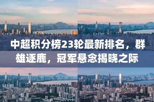 中超积分榜23轮最新排名，群雄逐鹿，冠军悬念揭晓之际