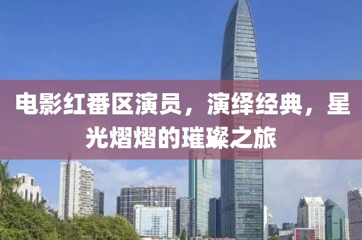 电影红番区演员，演绎经典，星光熠熠的璀璨之旅