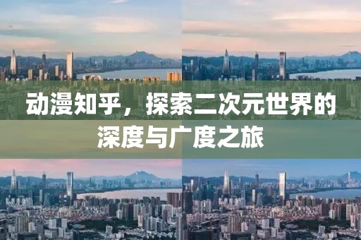 动漫知乎，探索二次元世界的深度与广度之旅