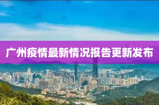 广州疫情最新情况报告更新发布