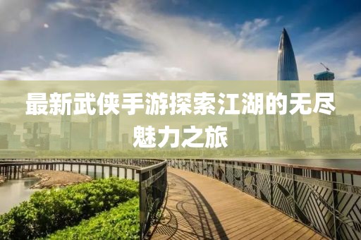 最新武侠手游探索江湖的无尽魅力之旅