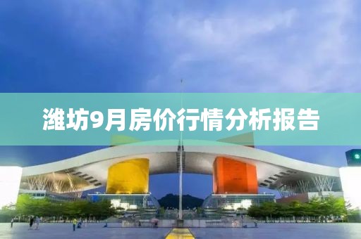 潍坊9月房价行情分析报告