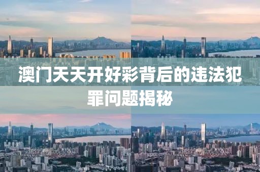 澳门天天开好彩背后的违法犯罪问题揭秘
