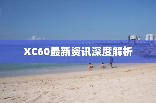 XC60最新资讯深度解析