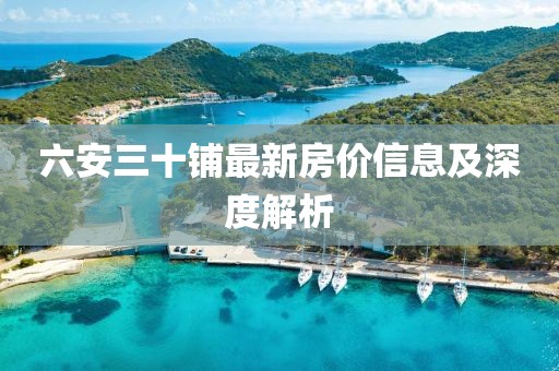 六安三十铺最新房价信息及深度解析