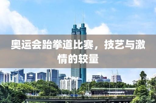 奥运会跆拳道比赛，技艺与激情的较量