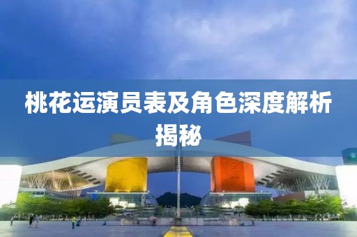 桃花运演员表及角色深度解析揭秘