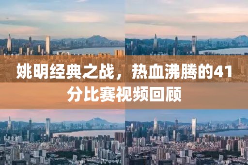 姚明经典之战，热血沸腾的41分比赛视频回顾