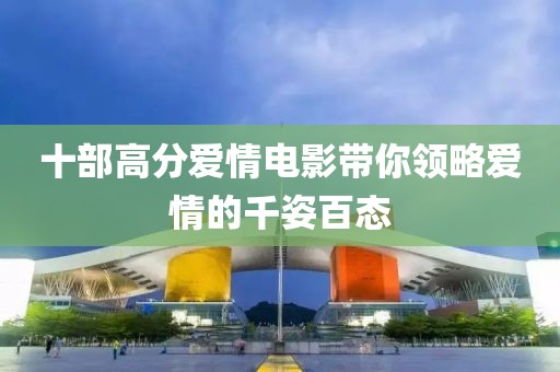 十部高分爱情电影带你领略爱情的千姿百态