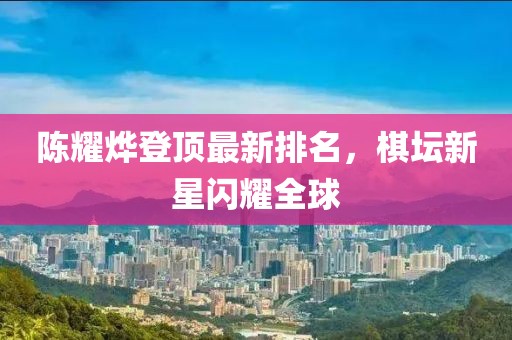 陈耀烨登顶最新排名，棋坛新星闪耀全球