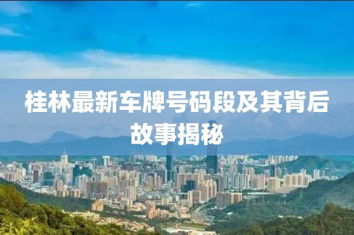 桂林最新车牌号码段及其背后故事揭秘
