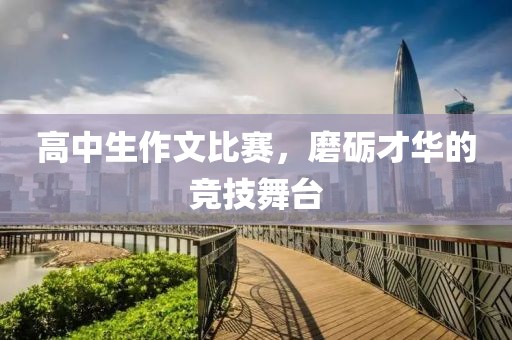 高中生作文比赛，磨砺才华的竞技舞台