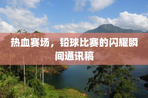 热血赛场，铅球比赛的闪耀瞬间通讯稿