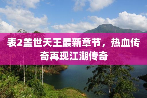 表2盖世天王最新章节，热血传奇再现江湖传奇