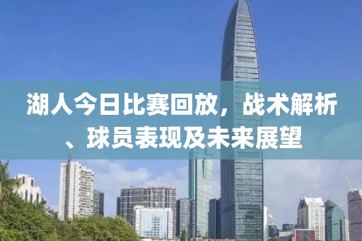 湖人今日比赛回放，战术解析、球员表现及未来展望